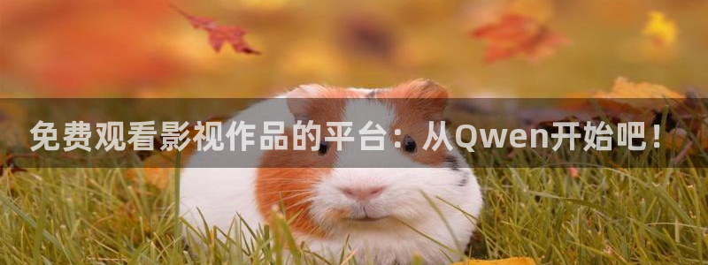 九九被窝电影网：免费观看影视作品的平台：从Qwen开始吧！